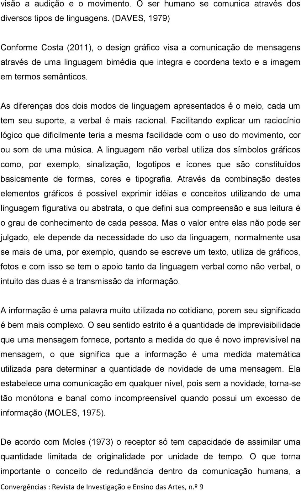 As diferenças dos dois modos de linguagem apresentados é o meio, cada um tem seu suporte, a verbal é mais racional.