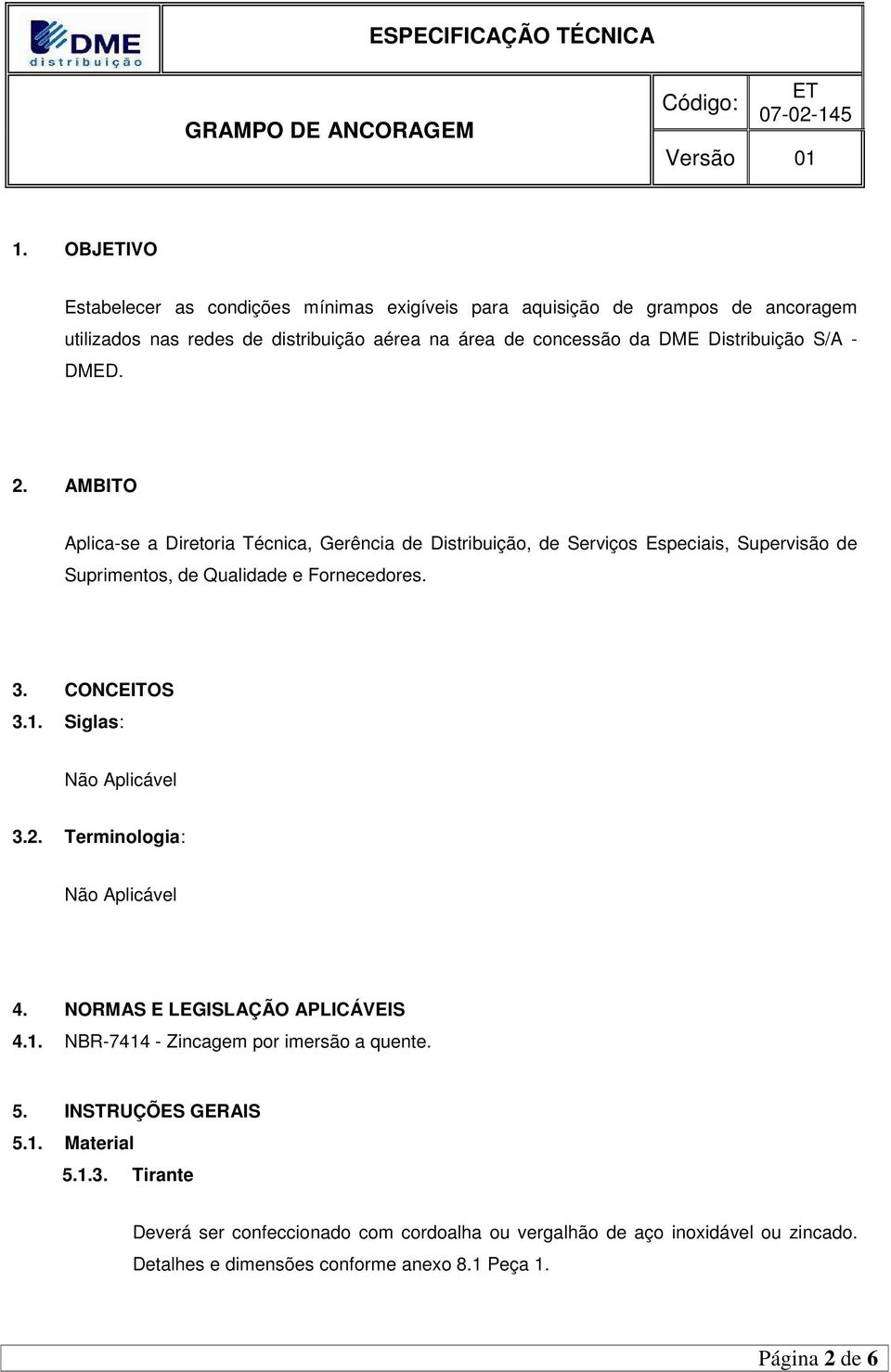 3. CONCEITOS 3.1. Siglas: Não Aplicável 3.2. Terminologia: Não Aplicável 4. NORMAS E LEGISLAÇÃO APLICÁVEIS 4.1. NBR-7414 - Zincagem por imersão a quente. 5.