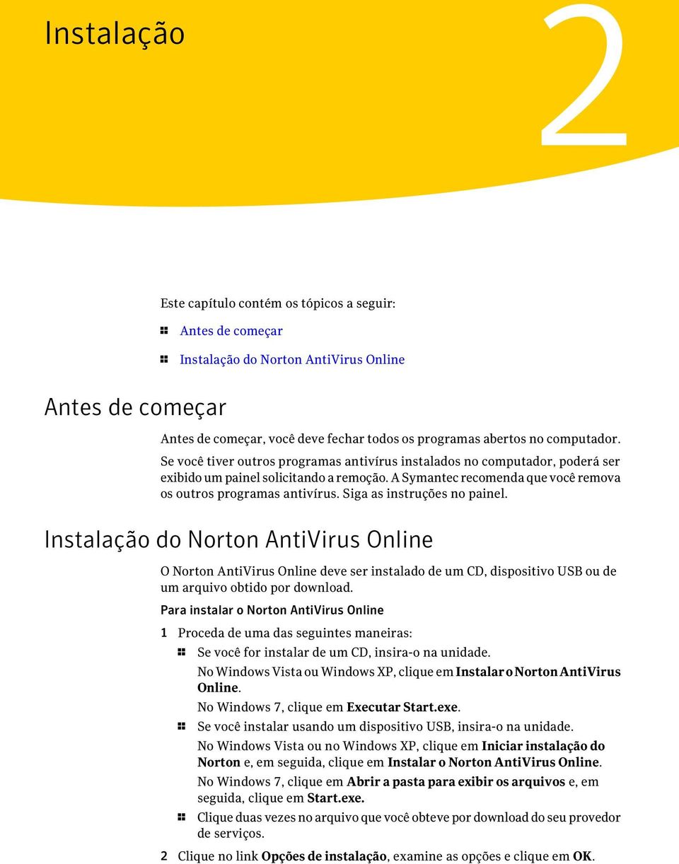 Siga as instruções no painel. Instalação do Norton AntiVirus Online O Norton AntiVirus Online deve ser instalado de um CD, dispositivo USB ou de um arquivo obtido por download.