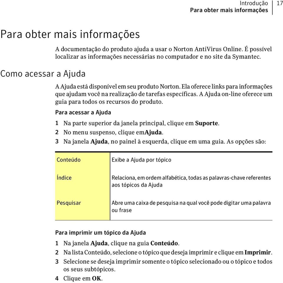 Ela oferece links para informações que ajudam você na realização de tarefas específicas. A Ajuda on-line oferece um guia para todos os recursos do produto.