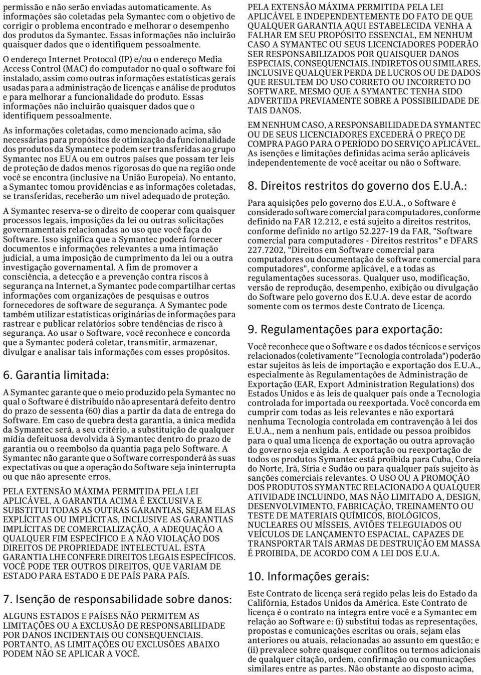 O endereço Internet Protocol (IP) e/ou o endereço Media Access Control (MAC) do computador no qual o software foi instalado, assim como outras informações estatísticas gerais usadas para a