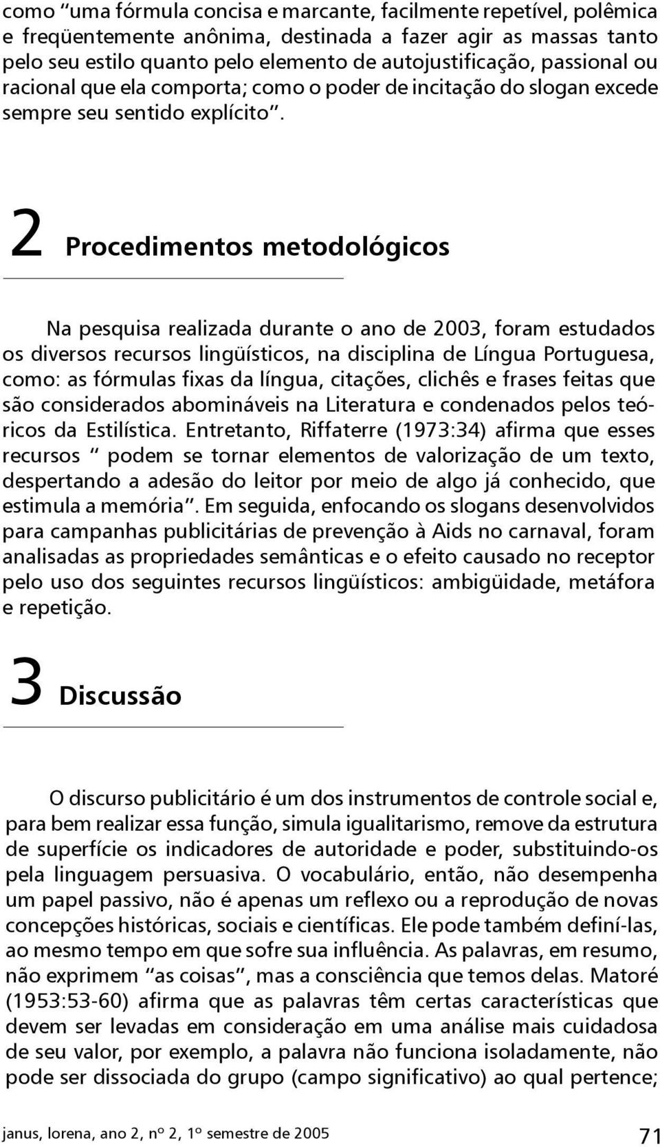 2 Procedimentos metodológicos Na pesquisa realizada durante o ano de 2003, foram estudados os diversos recursos lingüísticos, na disciplina de Língua Portuguesa, como: as fórmulas fixas da língua,