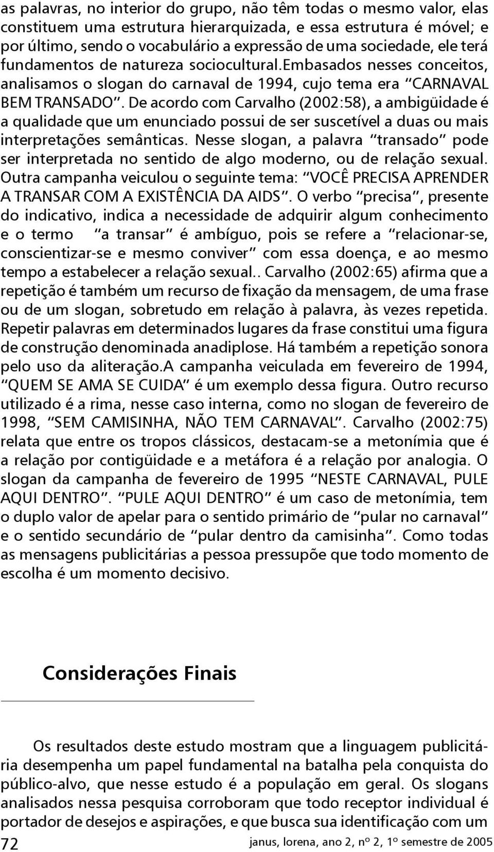 De acordo com Carvalho (2002:58), a ambigüidade é a qualidade que um enunciado possui de ser suscetível a duas ou mais interpretações semânticas.