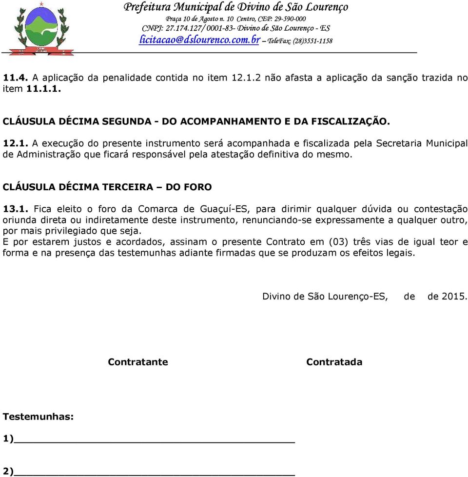 .1. Fica eleito o foro da Comarca de Guaçuí-ES, para dirimir qualquer dúvida ou contestação oriunda direta ou indiretamente deste instrumento, renunciando-se expressamente a qualquer outro, por mais