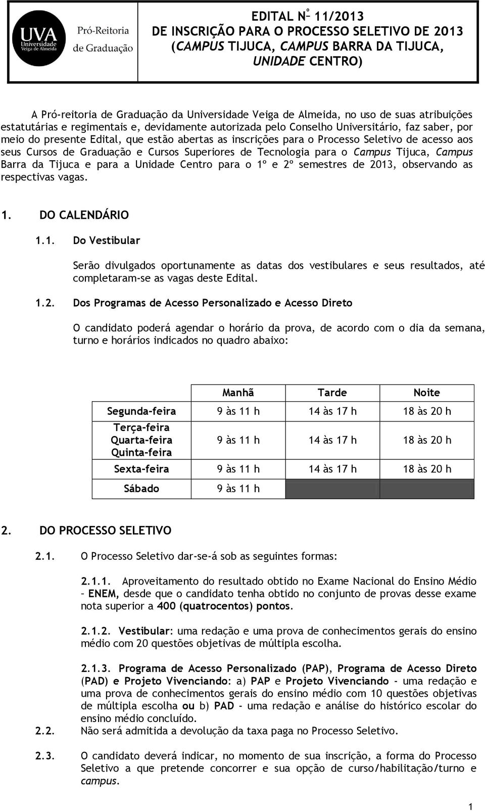 a Unidade Centro para o 1º e 2º semestres de 2013, observando as respectivas vagas. 1. DO CALENDÁRIO 1.1. Do Vestibular Serão divulgados oportunamente as datas dos vestibulares e seus resultados, até completaram-se as vagas deste Edital.