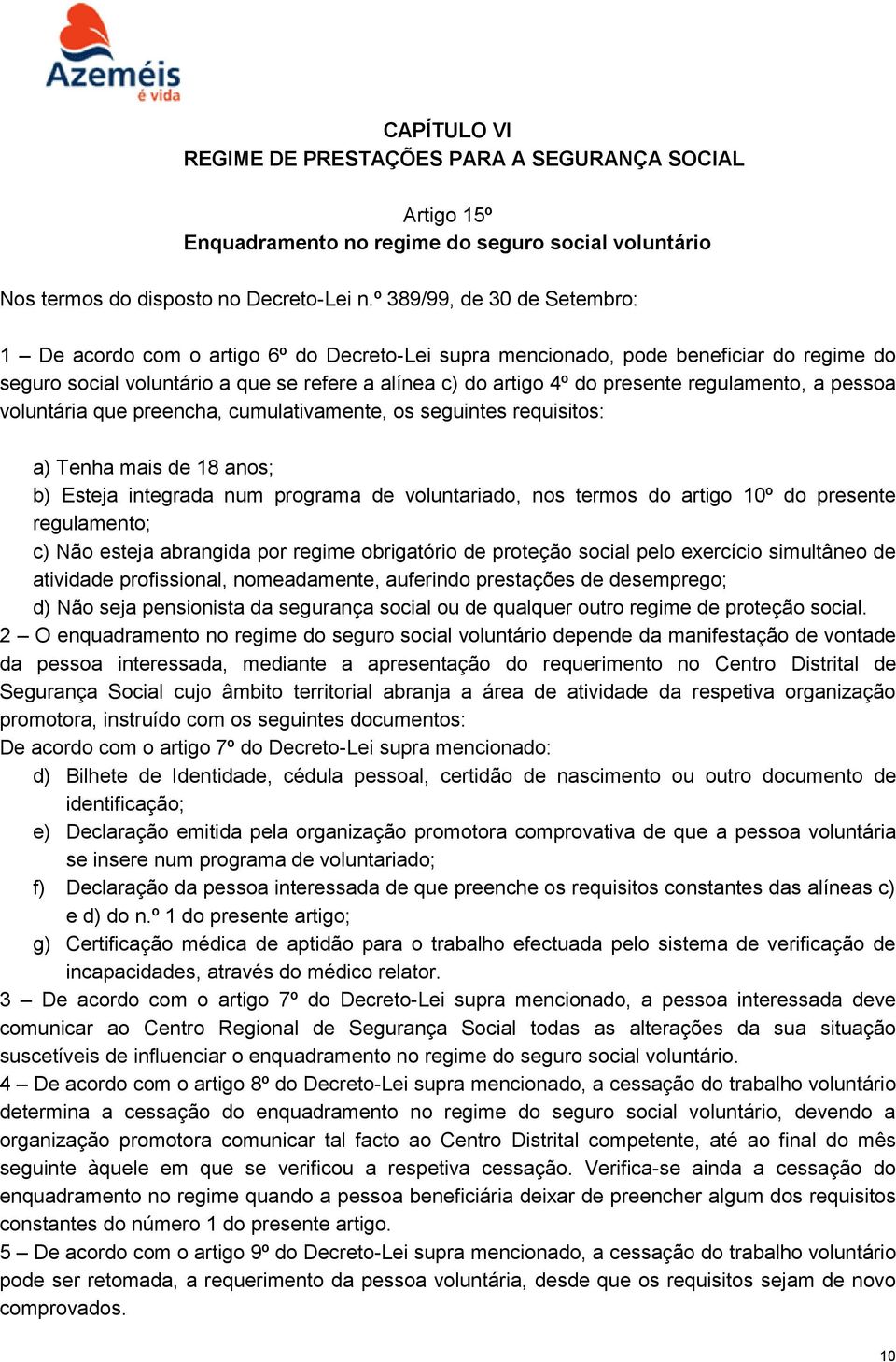 regulamento, a pessoa voluntária que preencha, cumulativamente, os seguintes requisitos: a) Tenha mais de 18 anos; b) Esteja integrada num programa de voluntariado, nos termos do artigo 10º do