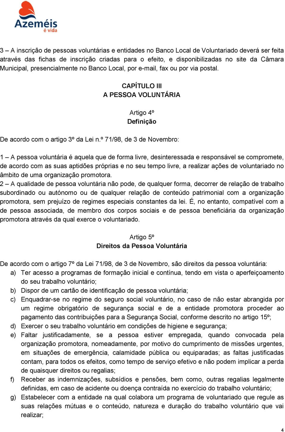 º 71/98, de 3 de Novembro: 1 A pessoa voluntária é aquela que de forma livre, desinteressada e responsável se compromete, de acordo com as suas aptidões próprias e no seu tempo livre, a realizar