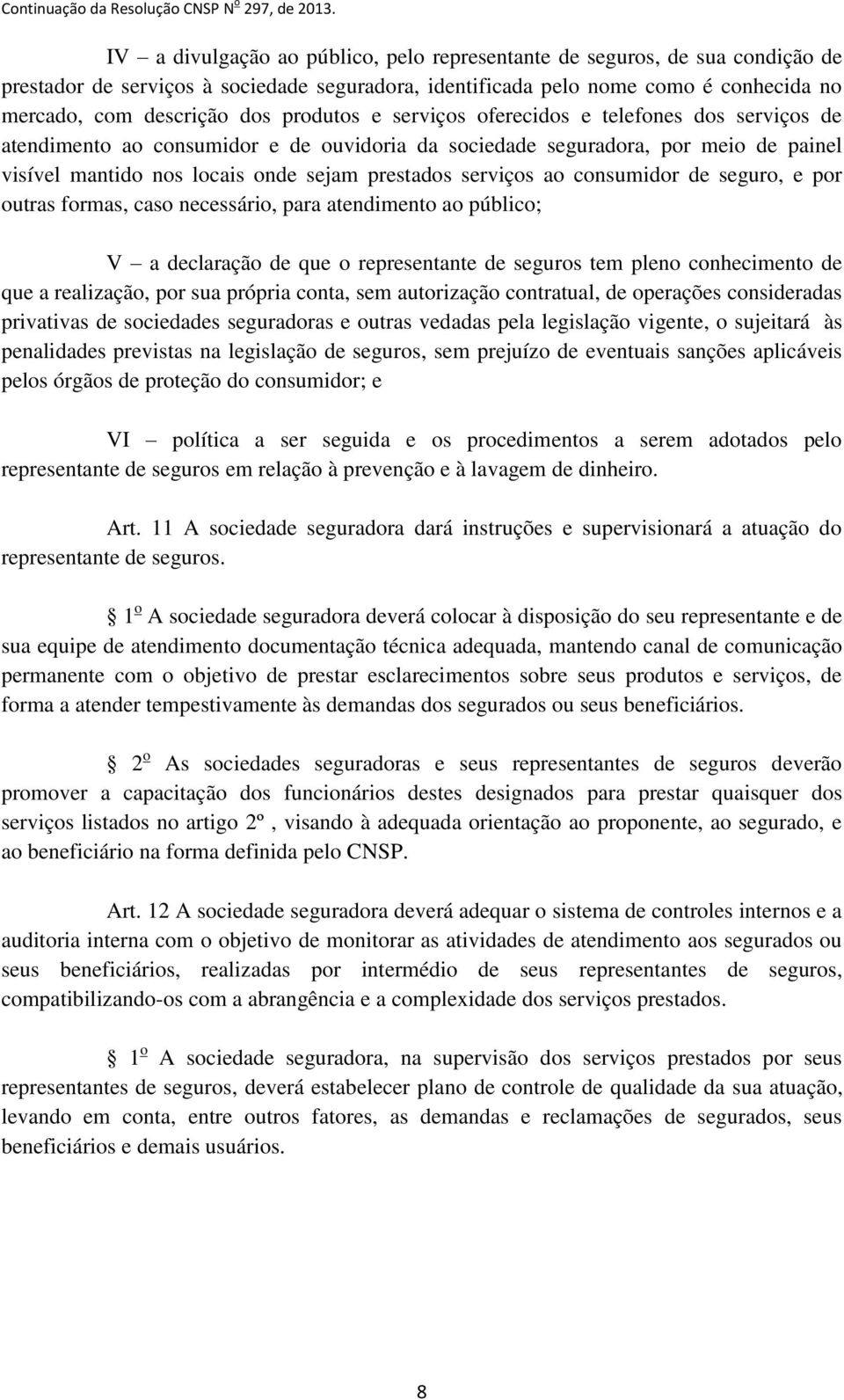 serviços ao consumidor de seguro, e por outras formas, caso necessário, para atendimento ao público; V a declaração de que o representante de seguros tem pleno conhecimento de que a realização, por