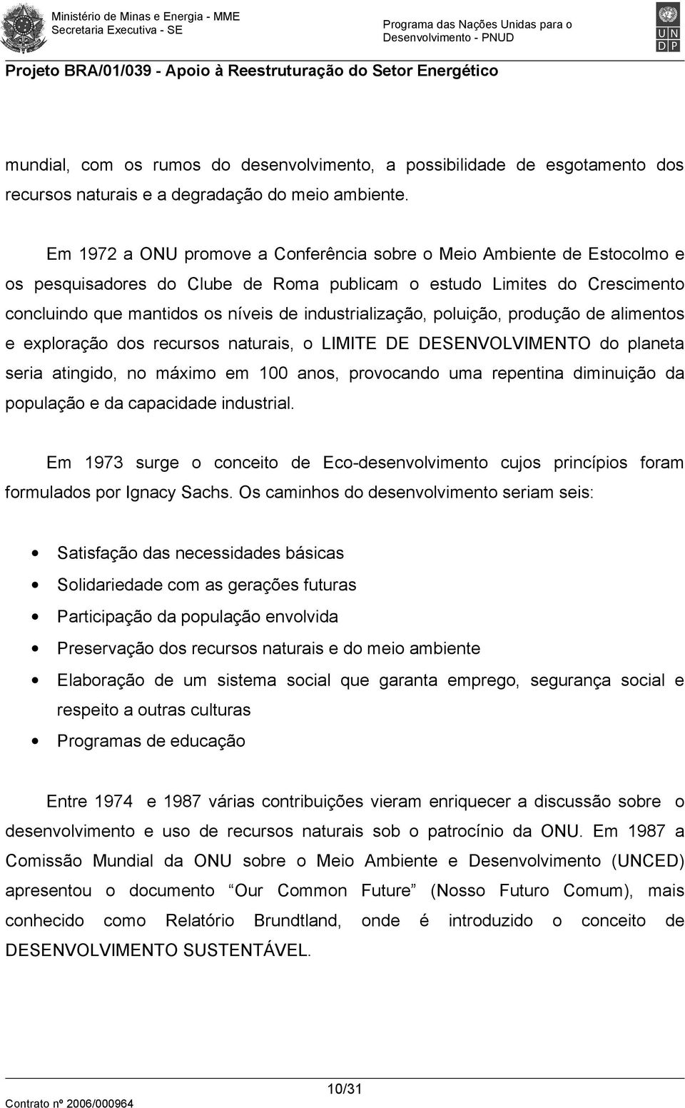 industrialização, poluição, produção de alimentos e exploração dos recursos naturais, o LIMITE DE DESENVOLVIMENTO do planeta seria atingido, no máximo em 100 anos, provocando uma repentina diminuição