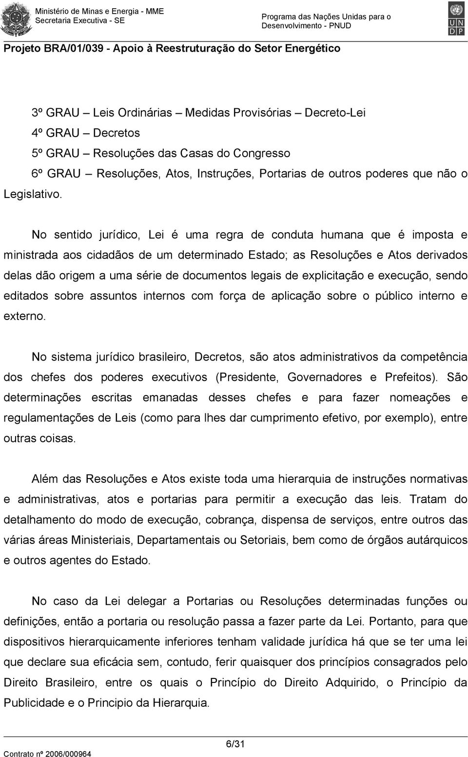 No sentido jurídico, Lei é uma regra de conduta humana que é imposta e ministrada aos cidadãos de um determinado Estado; as Resoluções e Atos derivados delas dão origem a uma série de documentos