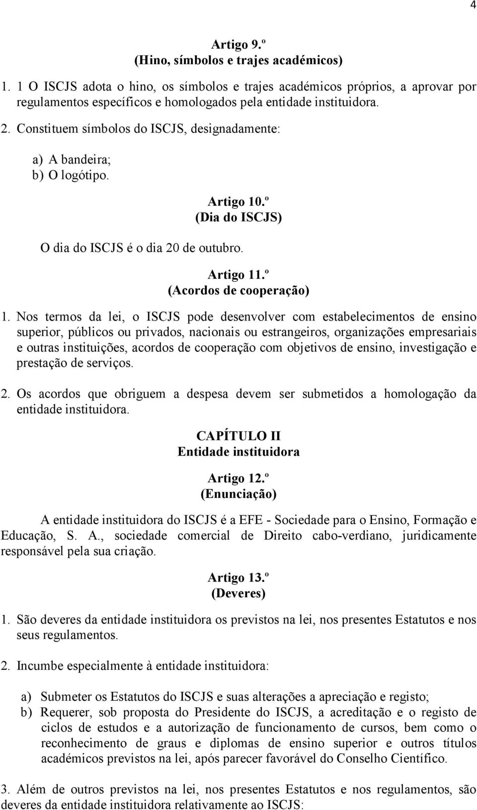 Nos termos da lei, o ISCJS pode desenvolver com estabelecimentos de ensino superior, públicos ou privados, nacionais ou estrangeiros, organizações empresariais e outras instituições, acordos de