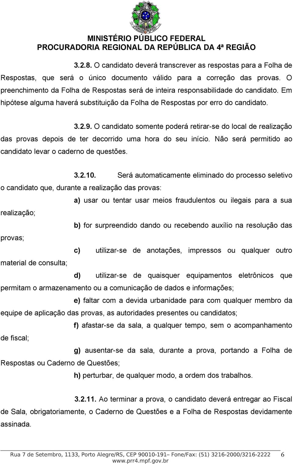 O candidato somente poderá retirar-se do local de realização das provas depois de ter decorrido uma hora do seu início. Não será permitido ao candidato levar o caderno de questões. 3.2.10.