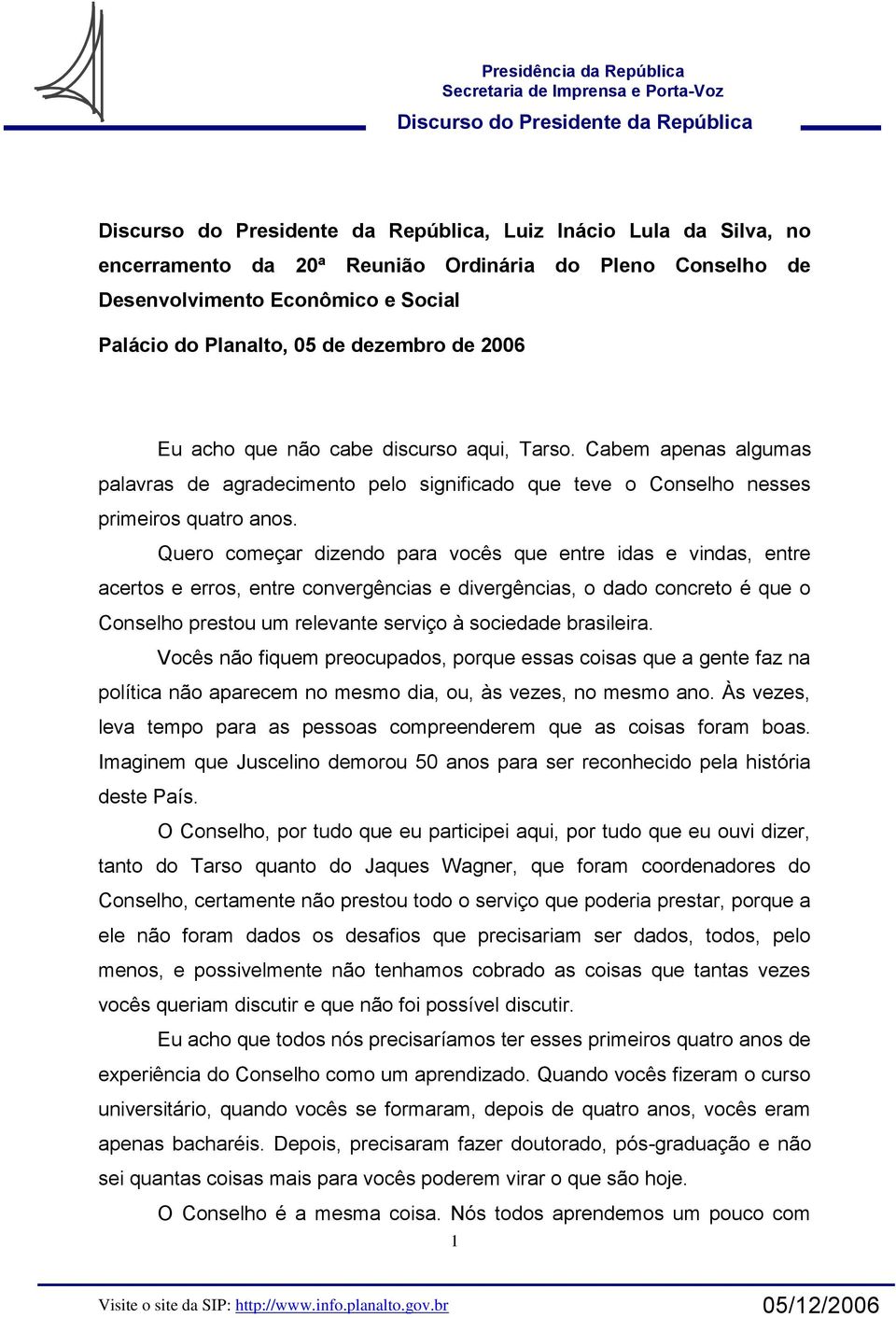 Quero começar dizendo para vocês que entre idas e vindas, entre acertos e erros, entre convergências e divergências, o dado concreto é que o Conselho prestou um relevante serviço à sociedade