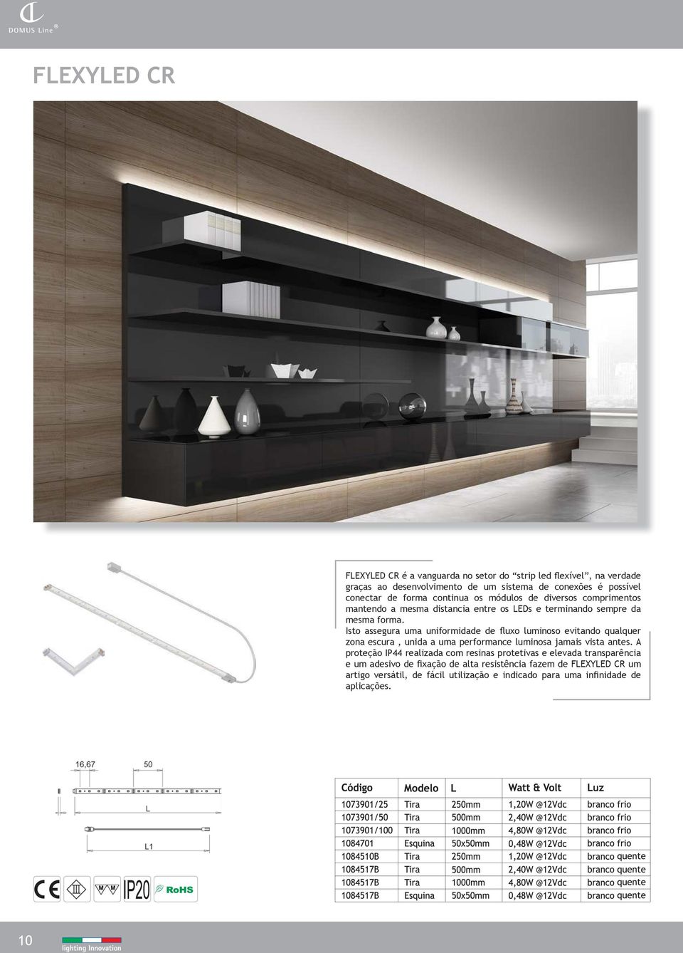 Isto assegura uma uniformidade de fluxo luminoso evitando qualquer zona escura, unida a uma performance luminosa jamais vista antes.