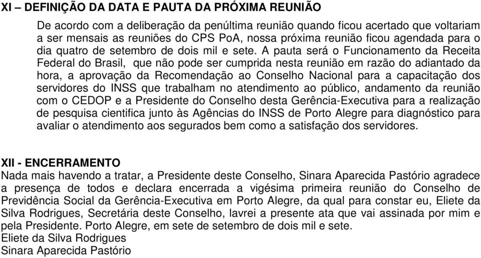 A pauta será o Funcionamento da Receita Federal do Brasil, que não pode ser cumprida nesta reunião em razão do adiantado da hora, a aprovação da Recomendação ao Conselho Nacional para a capacitação
