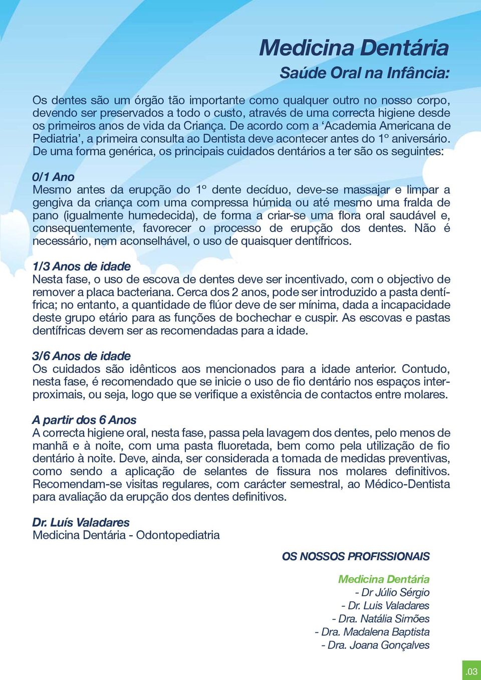 De uma forma genérica, os principais cuidados dentários a ter são os seguintes: 0/1 Ano Mesmo antes da erupção do 1º dente decíduo, deve-se massajar e limpar a gengiva da criança com uma compressa