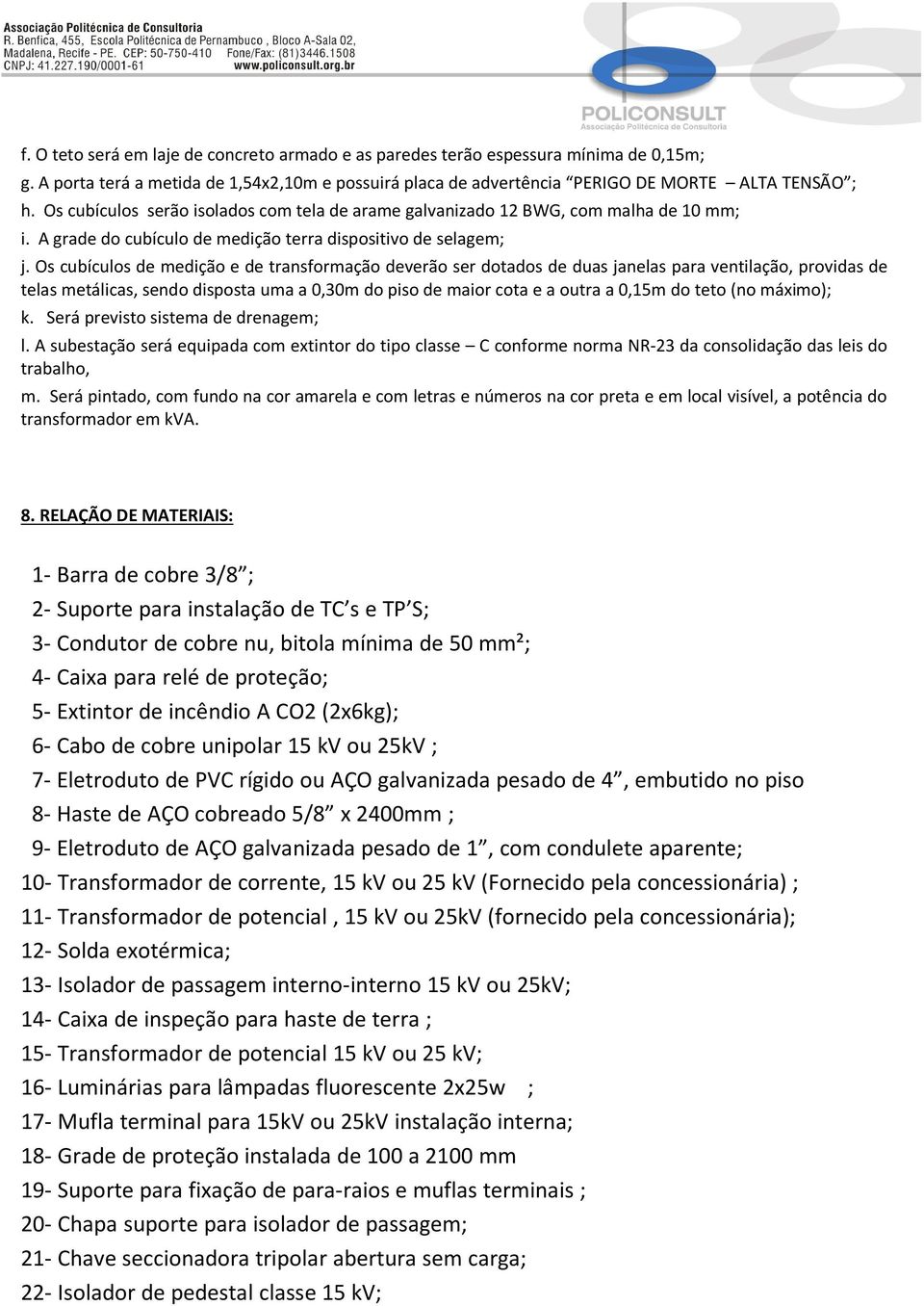 Os cubículos de medição e de transformação deverão ser dotados de duas janelas para ventilação, providas de telas metálicas, sendo disposta uma a 0,30m do piso de maior cota e a outra a 0,15m do teto