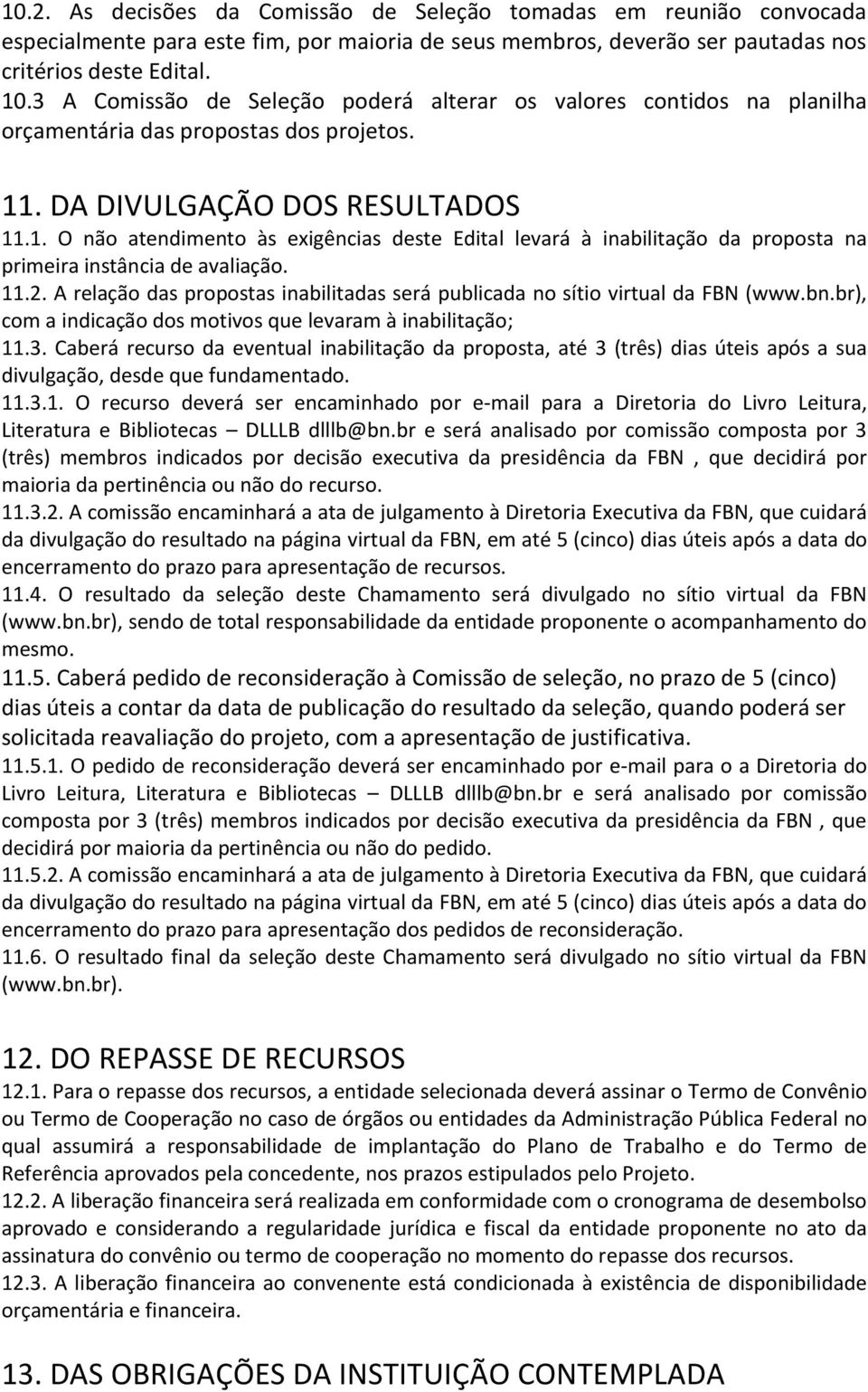 . DA DIVULGAÇÃO DOS RESULTADOS 11.1. O não atendimento às exigências deste Edital levará à inabilitação da proposta na primeira instância de avaliação. 11.2.