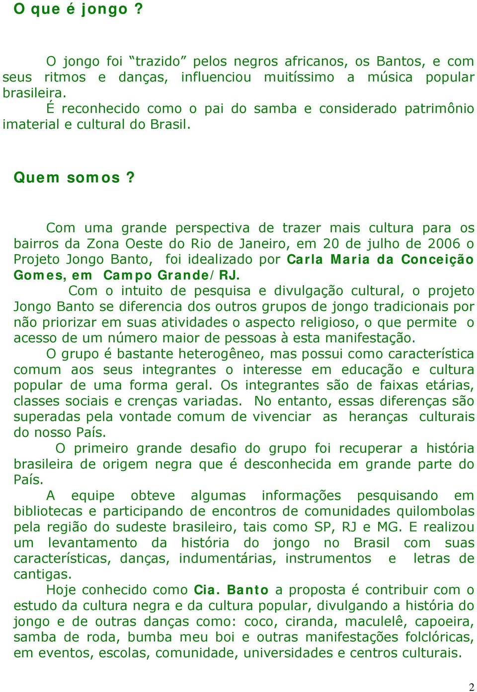 Com uma grande perspectiva de trazer mais cultura para os bairros da Zona Oeste do Rio de Janeiro, em 20 de julho de 2006 o Projeto Jongo Banto, foi idealizado por Carla Maria da Conceição Gomes, em