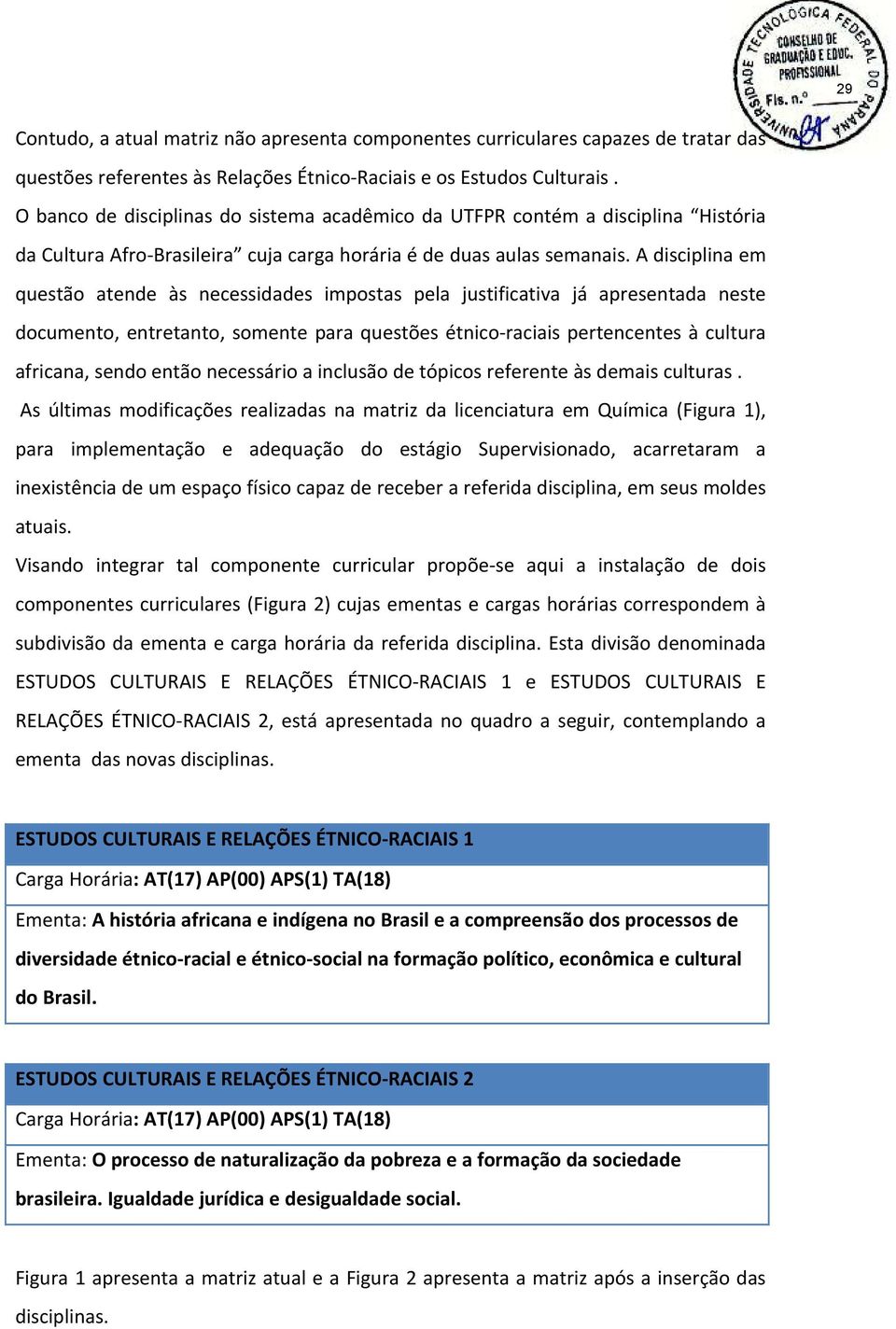 A disciplina em questão atende às necessidades impostas pela justificativa já apresentada neste documento, entretanto, somente para questões étnico raciais pertencentes à cultura africana, sendo