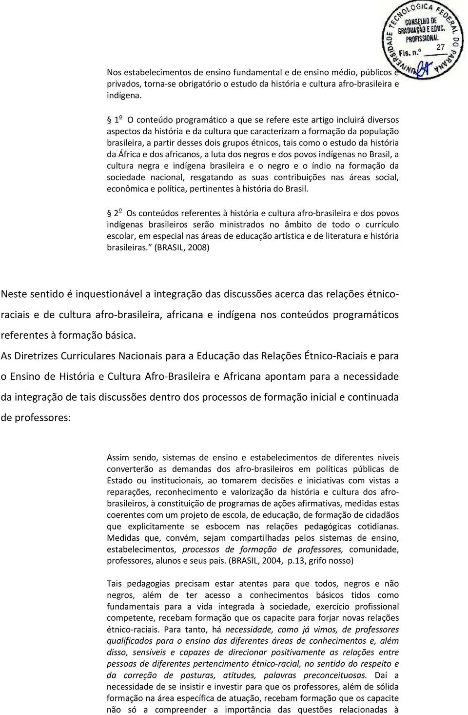 tais como o estudo da história da África e dos africanos, a luta dos negros e dos povos indígenas no Brasil, a cultura negra e indígena brasileira e o negro e o índio na formação da sociedade