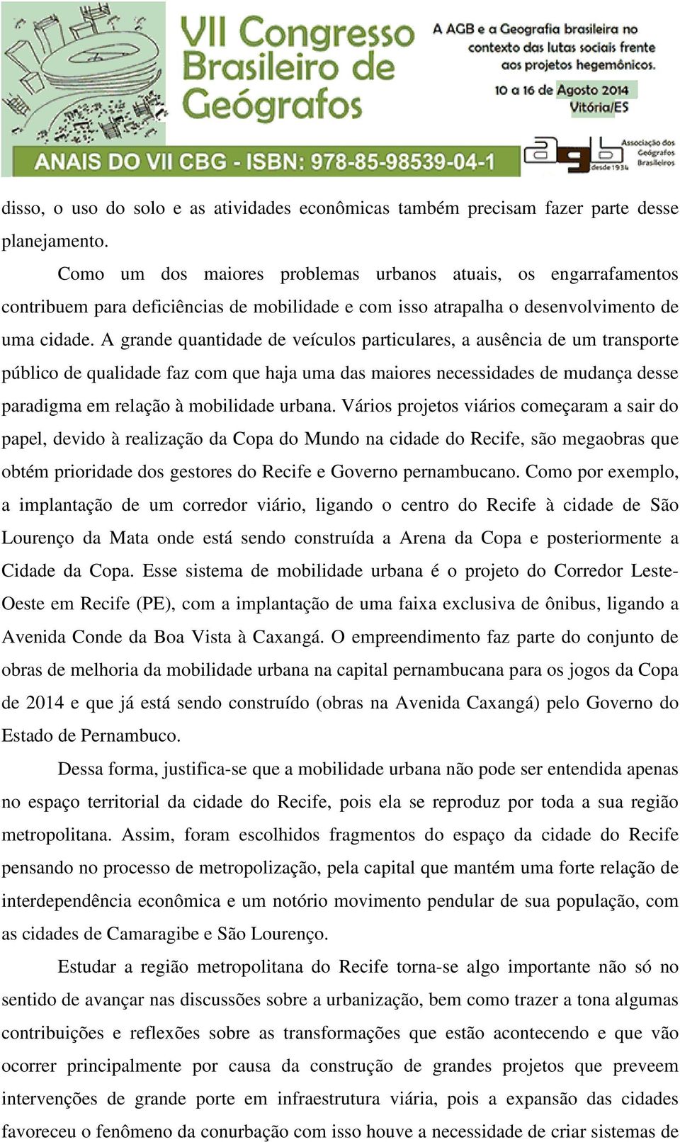 A grande quantidade de veículos particulares, a ausência de um transporte público de qualidade faz com que haja uma das maiores necessidades de mudança desse paradigma em relação à mobilidade urbana.