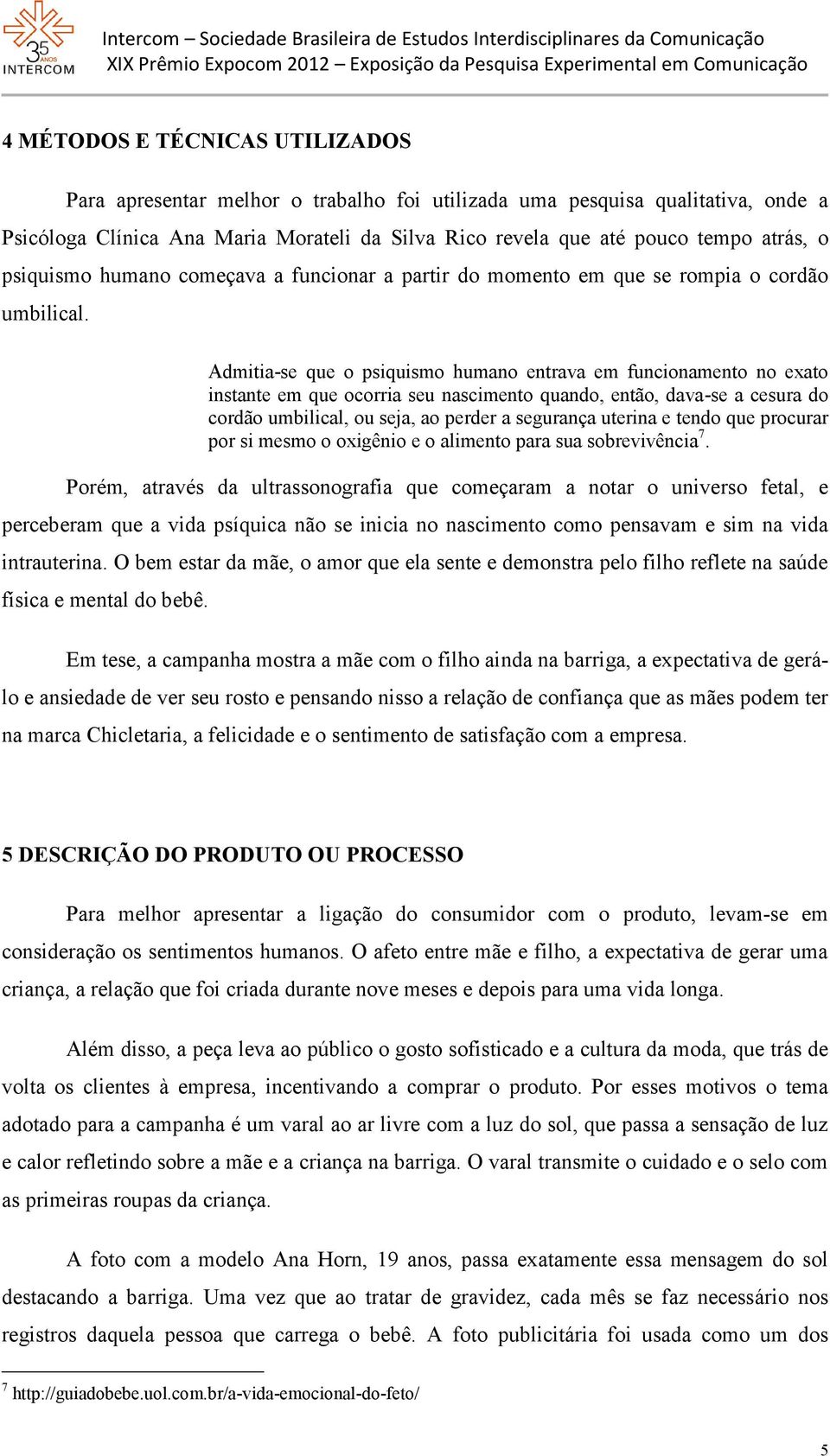 Admitia-se que o psiquismo humano entrava em funcionamento no exato instante em que ocorria seu nascimento quando, então, dava-se a cesura do cordão umbilical, ou seja, ao perder a segurança uterina