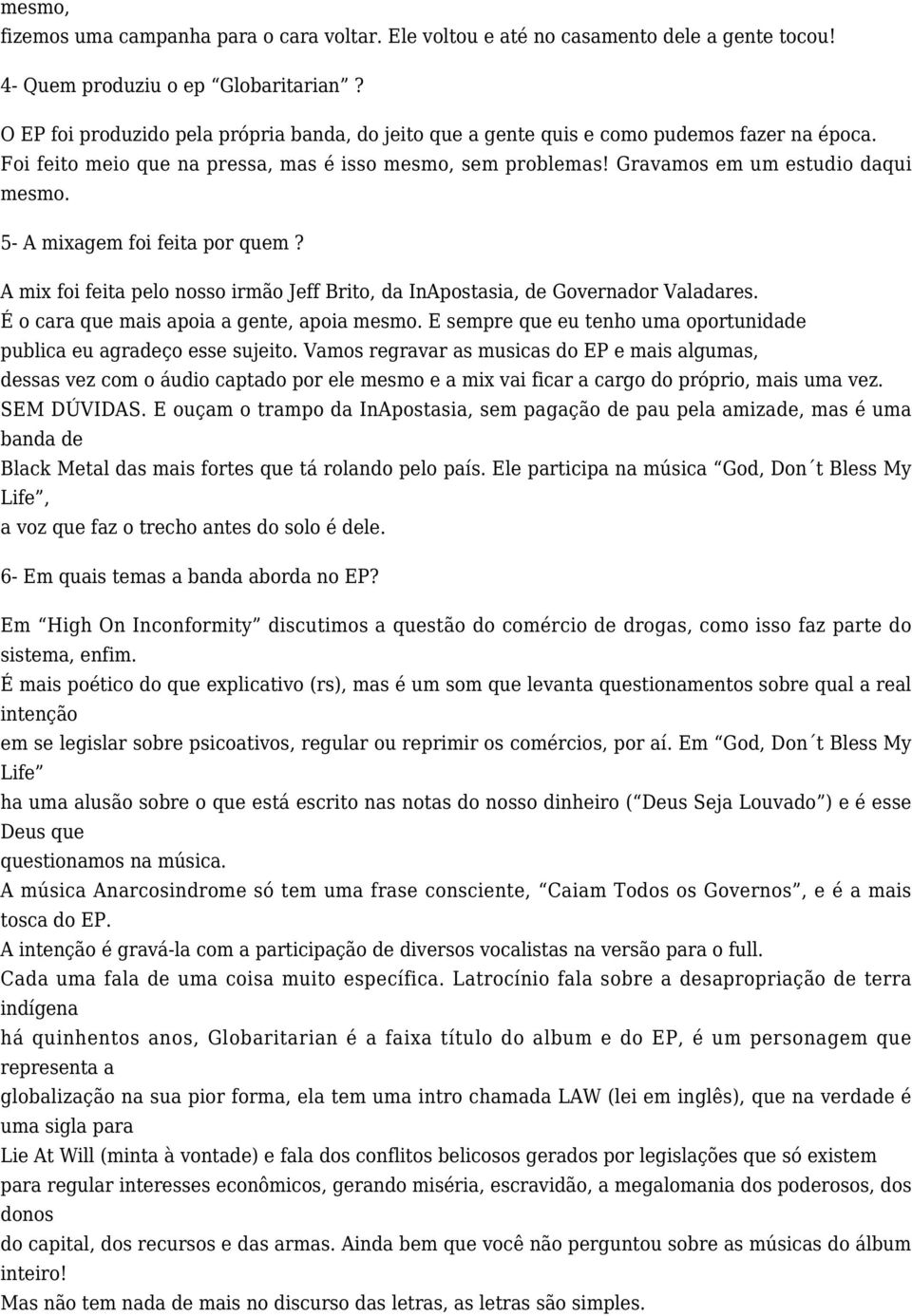 5- A mixagem foi feita por quem? A mix foi feita pelo nosso irmão Jeff Brito, da InApostasia, de Governador Valadares. É o cara que mais apoia a gente, apoia mesmo.