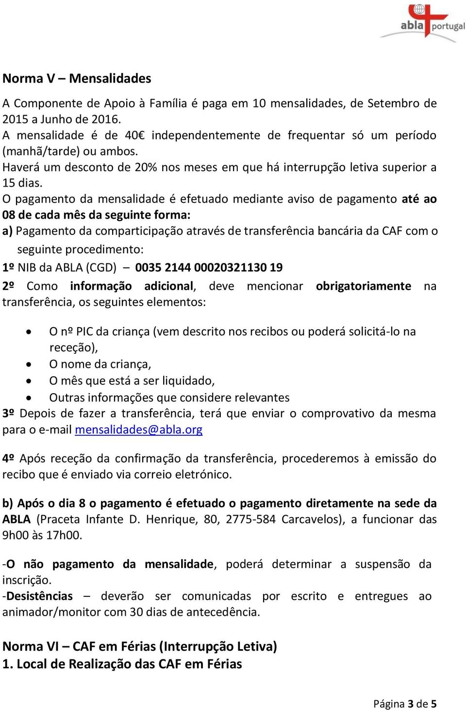 O pagamento da mensalidade é efetuado mediante aviso de pagamento até ao 08 de cada mês da seguinte forma: a) Pagamento da comparticipação através de transferência bancária da CAF com o seguinte