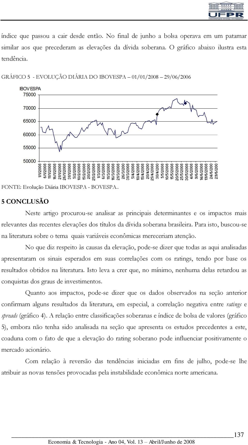 . 5 CONCLUSÃO Neste artigo procurou-se analisar as principais determinantes e os impactos mais relevantes das recentes elevações dos títulos da dívida soberana brasileira.