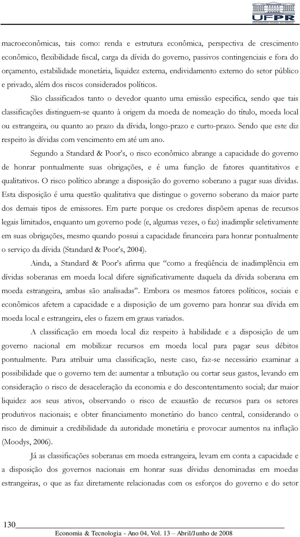 São classificados tanto o devedor quanto uma emissão especifica, sendo que tais classificações distinguem-se quanto à origem da moeda de nomeação do título, moeda local ou estrangeira, ou quanto ao