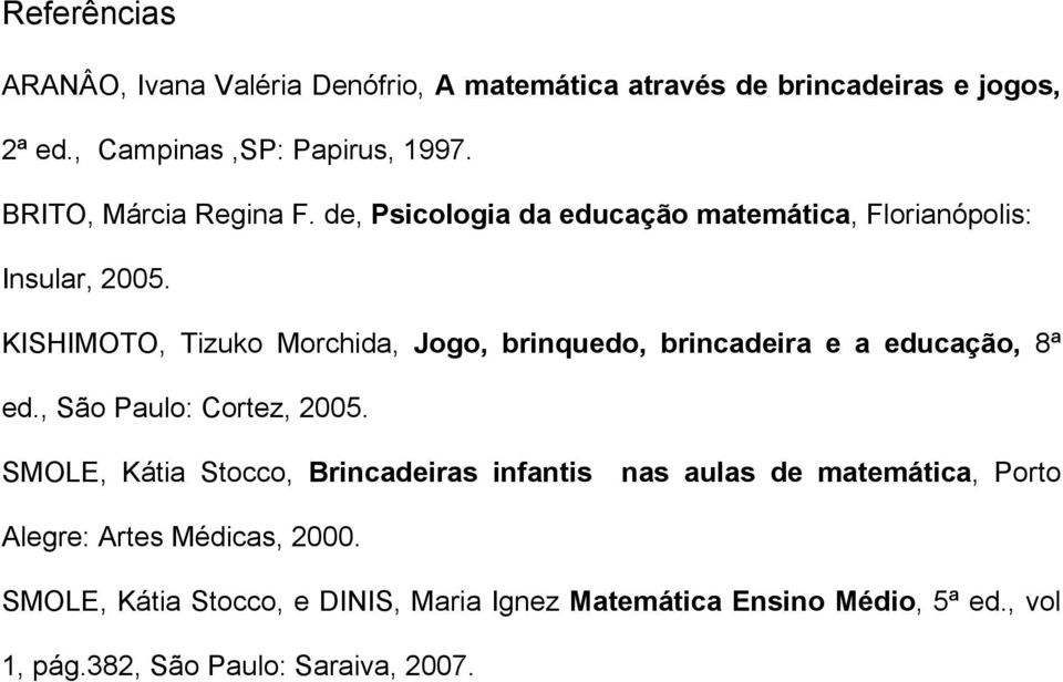 KISHIMOTO, Tizuko Morchida, Jogo, brinquedo, brincadeira e a educação, 8ª ed., São Paulo: Cortez, 2005.