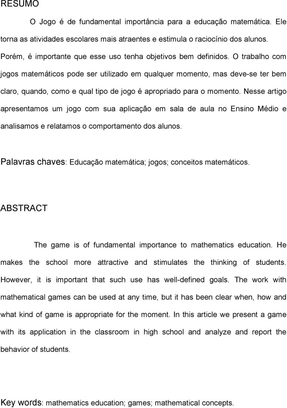 O trabalho com jogos matemáticos pode ser utilizado em qualquer momento, mas deve-se ter bem claro, quando, como e qual tipo de jogo é apropriado para o momento.