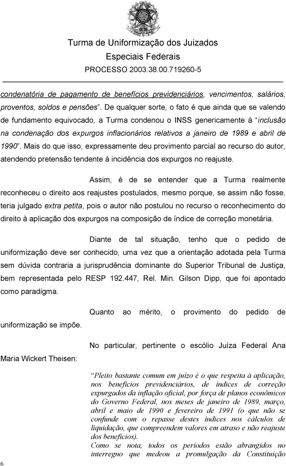 abril de 1990. Mais do que isso, expressamente deu provimento parcial ao recurso do autor, atendendo pretensão tendente à incidência dos expurgos no reajuste.