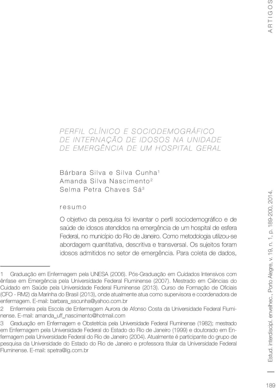 Como metodologia utilizou-se abordagem quantitativa, descritiva e transversal. Os sujeitos foram idosos admitidos no setor de emergência.