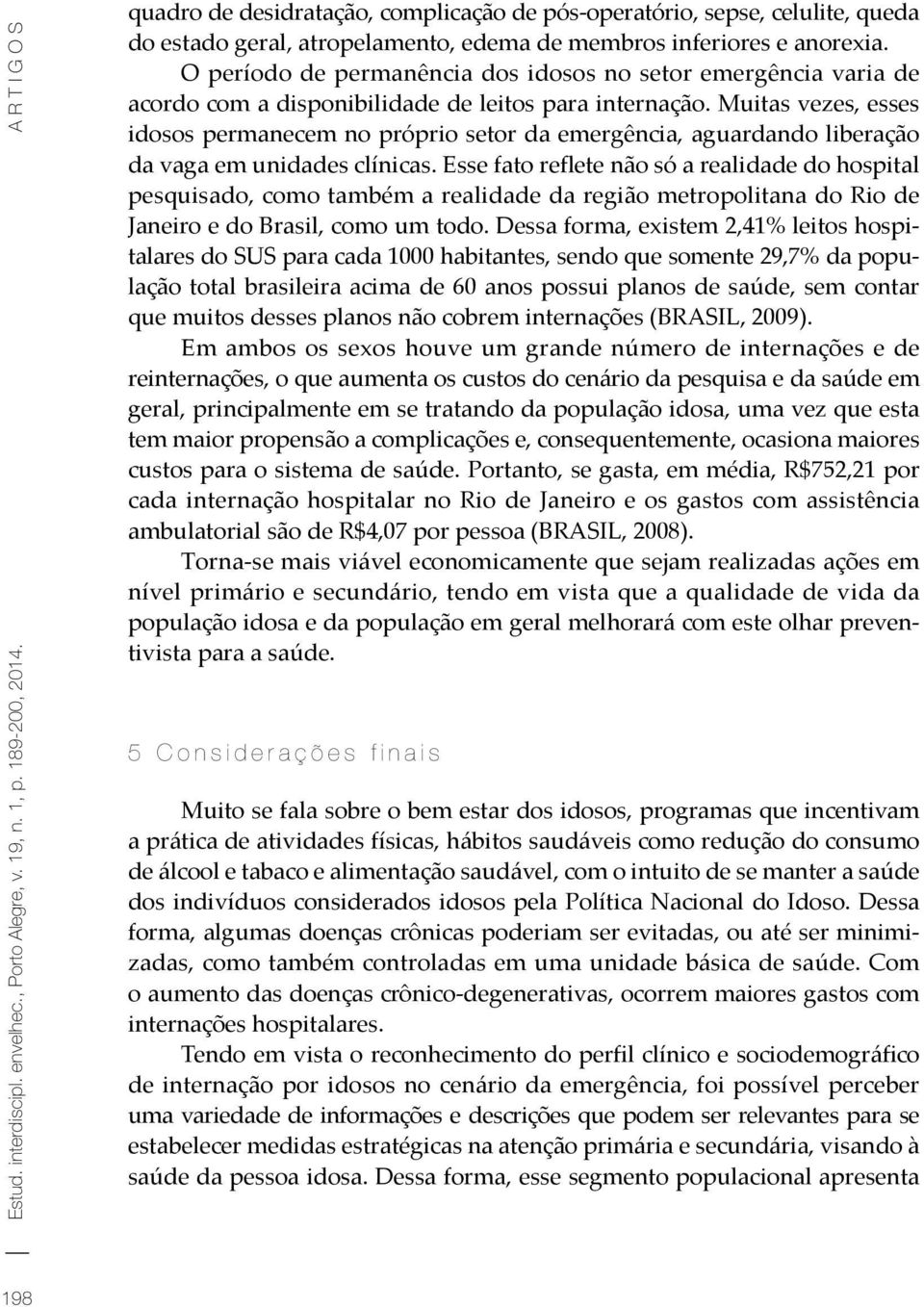 O período de permanência dos idosos no setor emergência varia de acordo com a disponibilidade de leitos para internação.