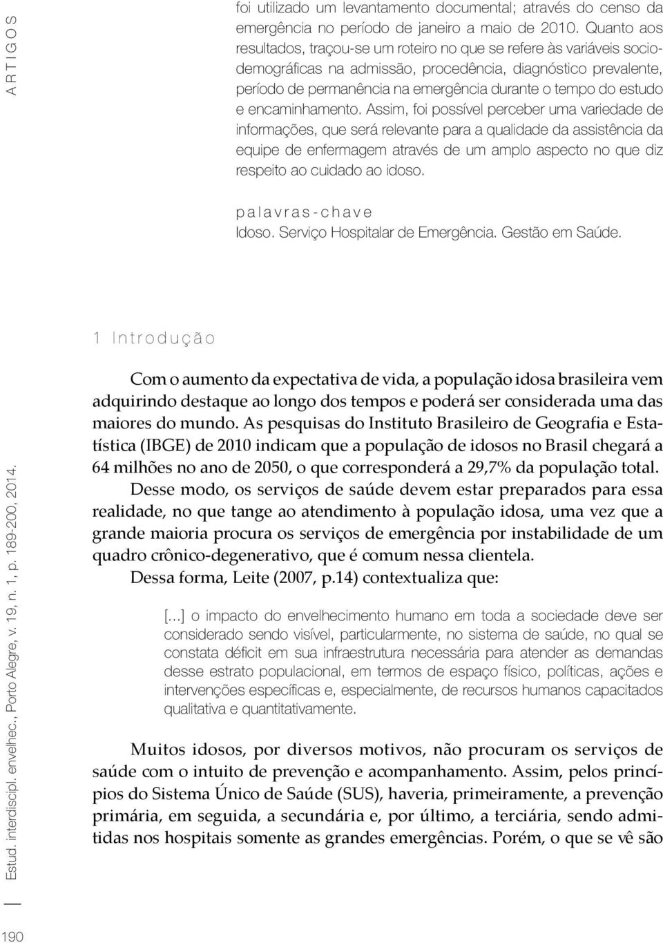 Quanto aos resultados, traçou-se um roteiro no que se refere às variáveis sociodemográficas na admissão, procedência, diagnóstico prevalente, período de permanência na emergência durante o tempo do