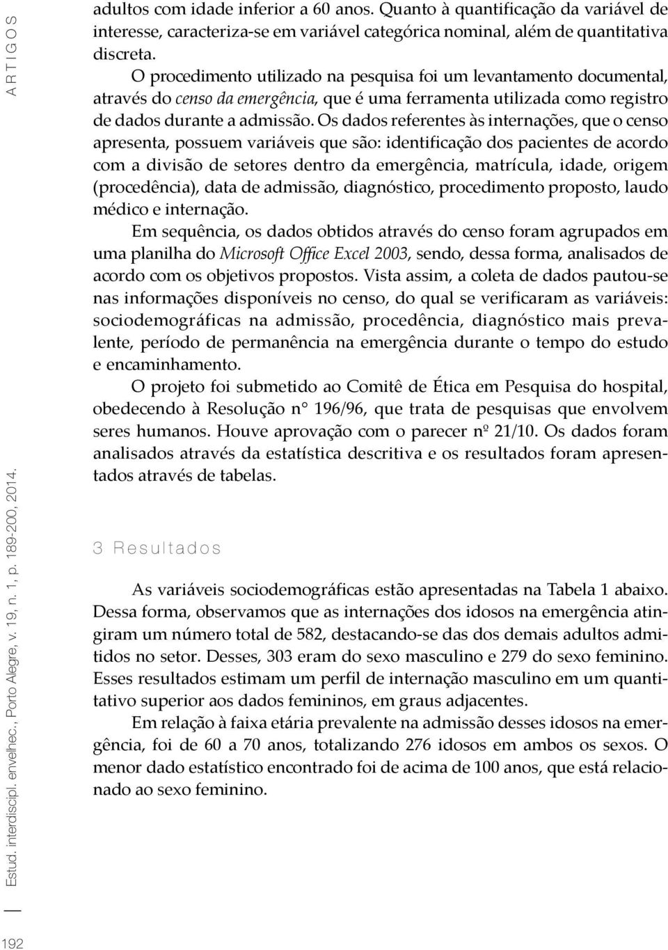 O procedimento utilizado na pesquisa foi um levantamento documental, através do censo da emergência, que é uma ferramenta utilizada como registro de dados durante a admissão.