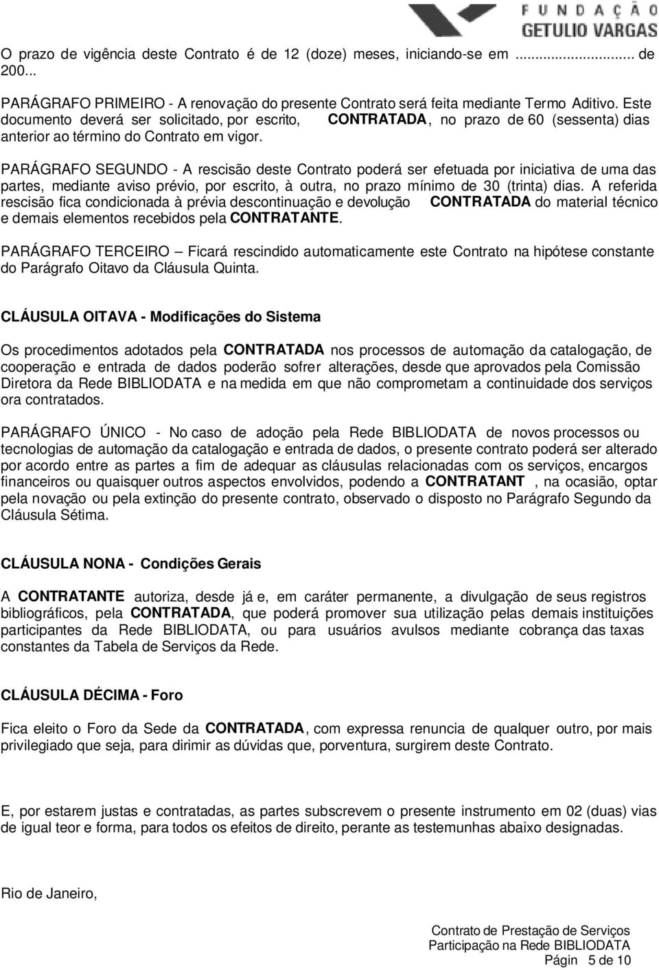 PARÁGRAFO SEGUNDO - A rescisão deste Contrato poderá ser efetuada por iniciativa de uma das partes, mediante aviso prévio, por escrito, à outra, no prazo mínimo de 30 (trinta) dias.