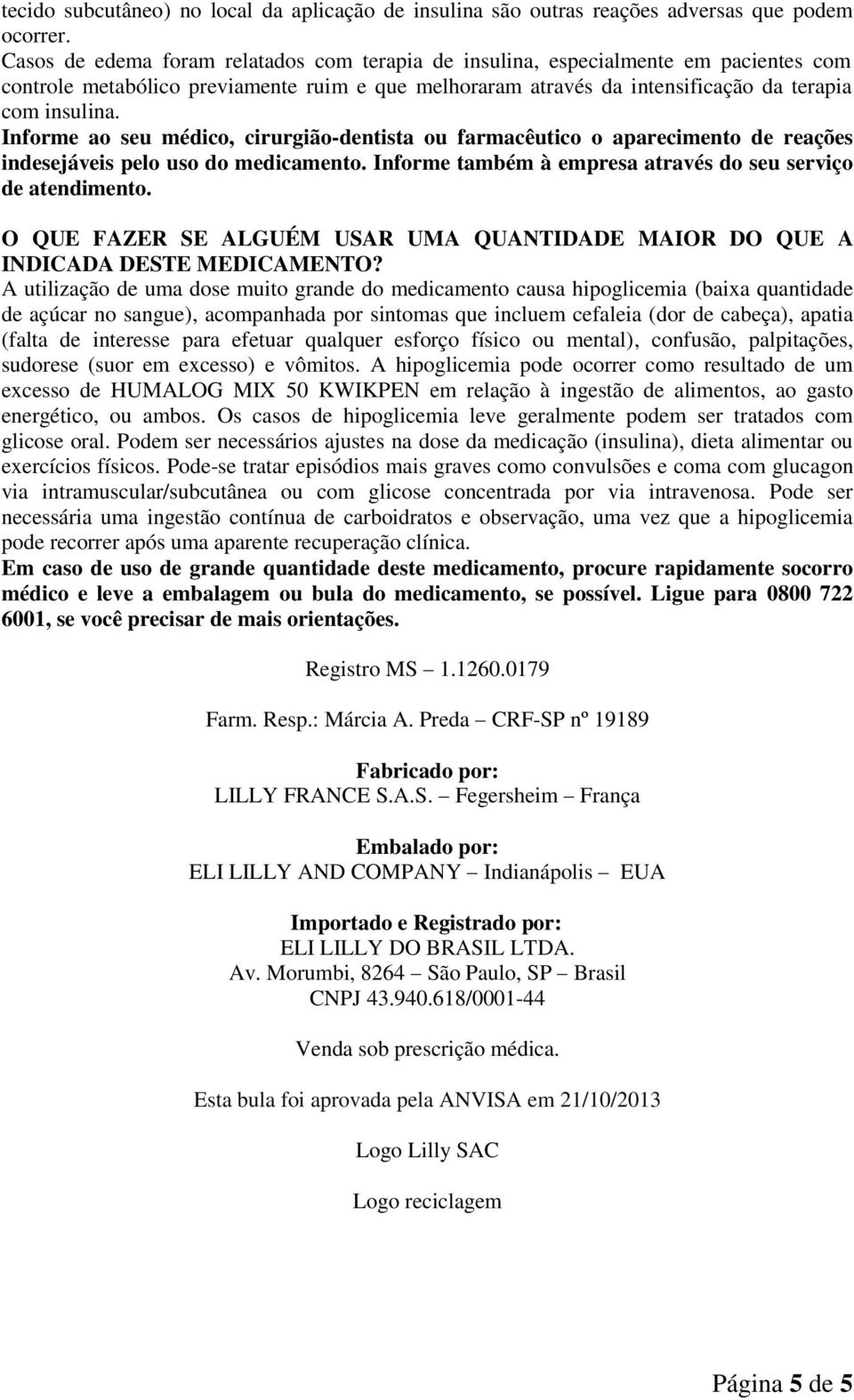 Informe ao seu médico, cirurgião-dentista ou farmacêutico o aparecimento de reações indesejáveis pelo uso do medicamento. Informe também à empresa através do seu serviço de atendimento.