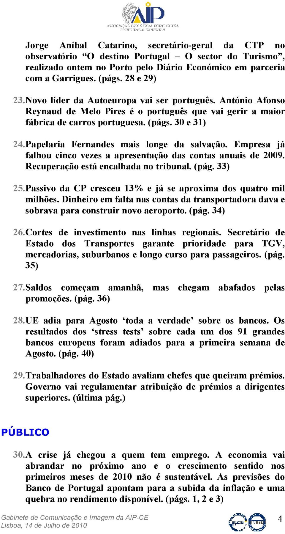 Papelaria Fernandes mais longe da salvação. Empresa já falhou cinco vezes a apresentação das contas anuais de 2009. Recuperação está encalhada no tribunal. (pág. 33) 25.