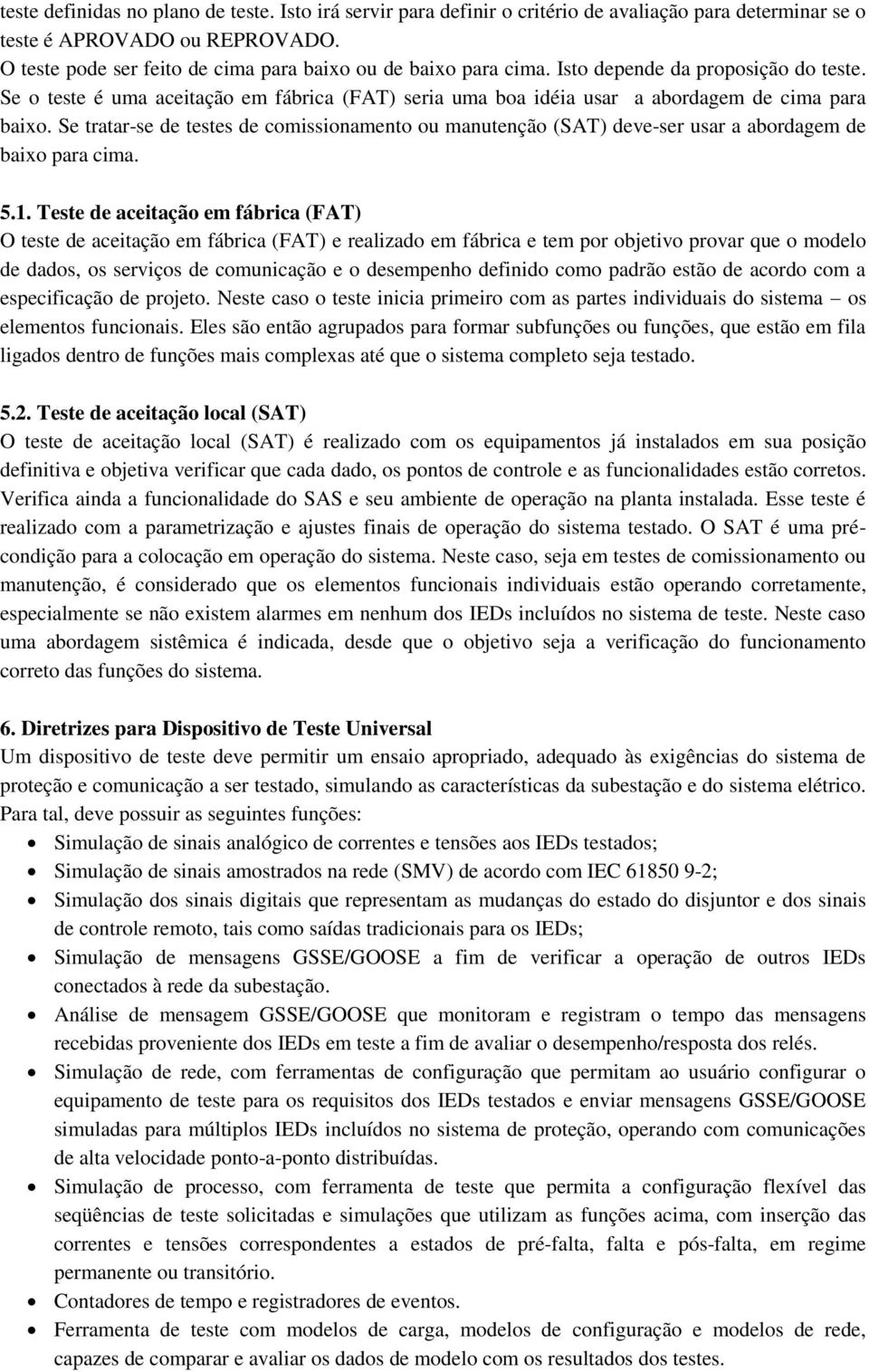 Se o teste é uma aceitação em fábrica (FAT) seria uma boa idéia usar a abordagem de cima para baixo.