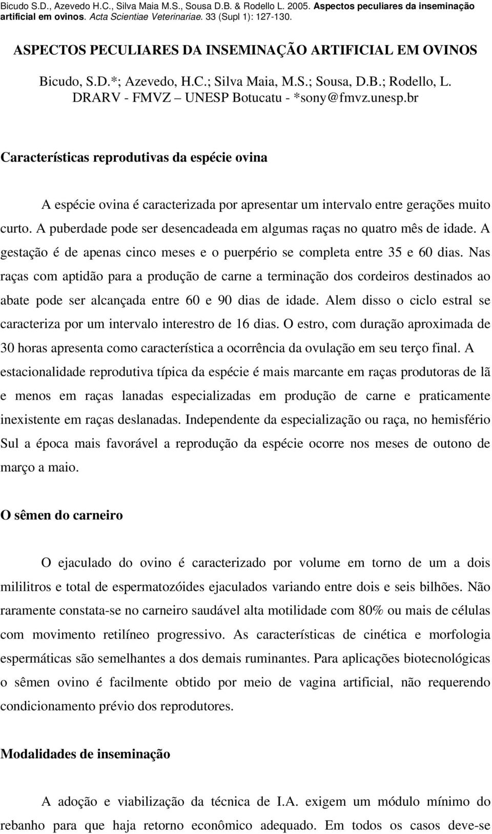 A puberdade pode ser desencadeada em algumas raças no quatro mês de idade. A gestação é de apenas cinco meses e o puerpério se completa entre 35 e 60 dias.