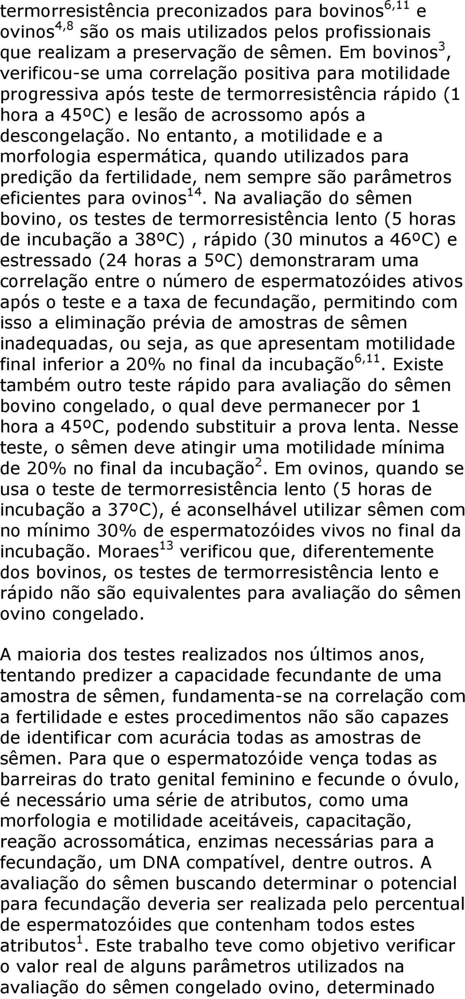 No entanto, a motilidade e a morfologia espermática, quando utilizados para predição da fertilidade, nem sempre são parâmetros eficientes para ovinos 14.