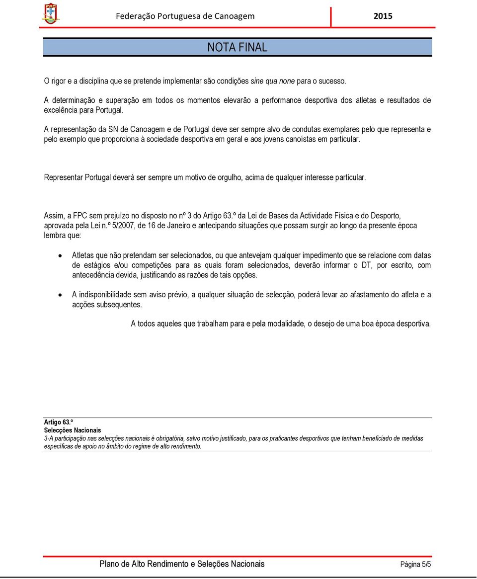 A representação da SN de Canoagem e de Portugal deve ser sempre alvo de condutas exemplares pelo que representa e pelo exemplo que proporciona à sociedade desportiva em geral e aos jovens canoístas