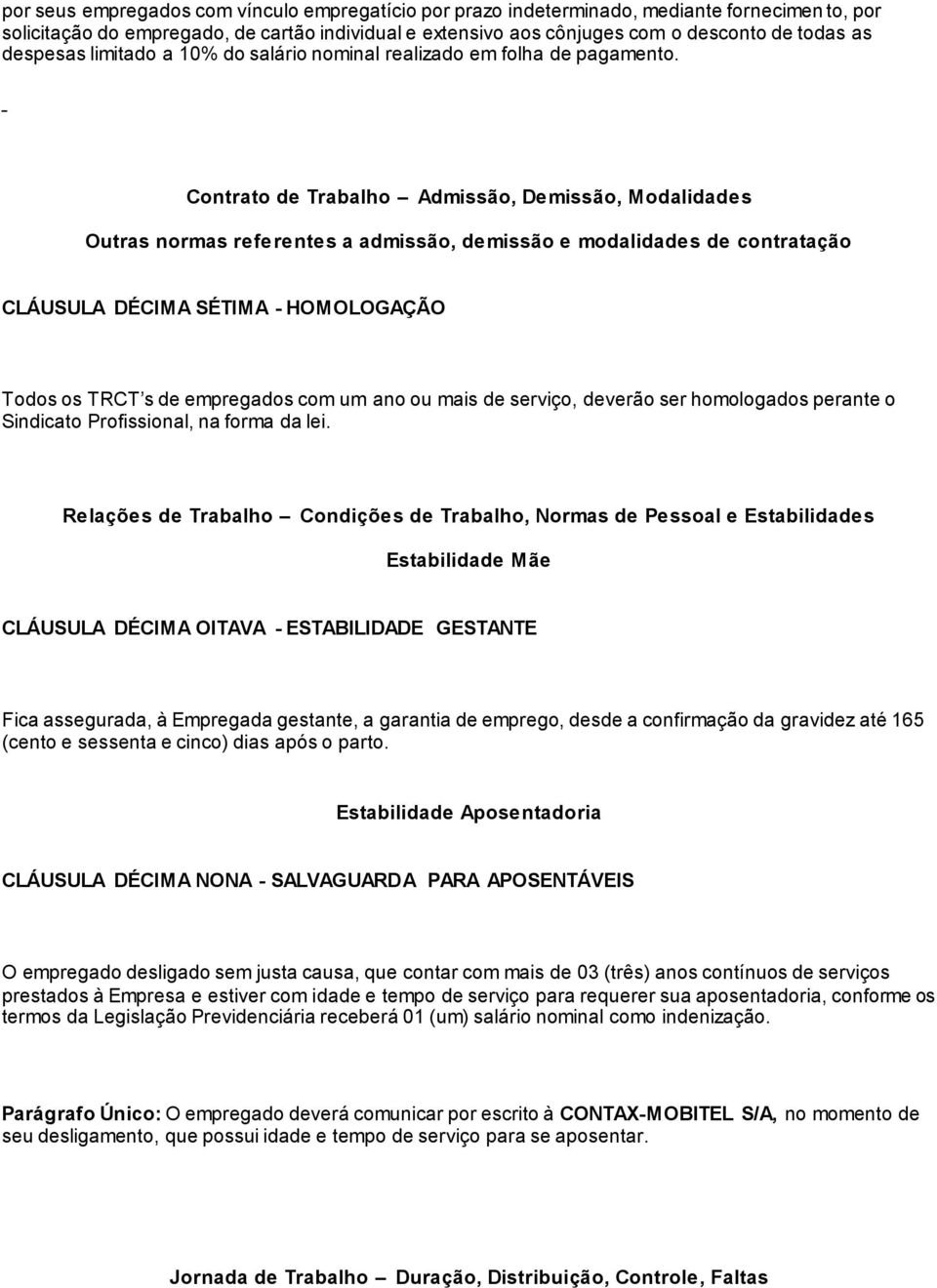 Contrato de Trabalho Admissão, Demissão, Modalidades Outras normas referentes a admissão, demissão e modalidades de contratação CLÁUSULA DÉCIMA SÉTIMA - HOMOLOGAÇÃO Todos os TRCT s de empregados com