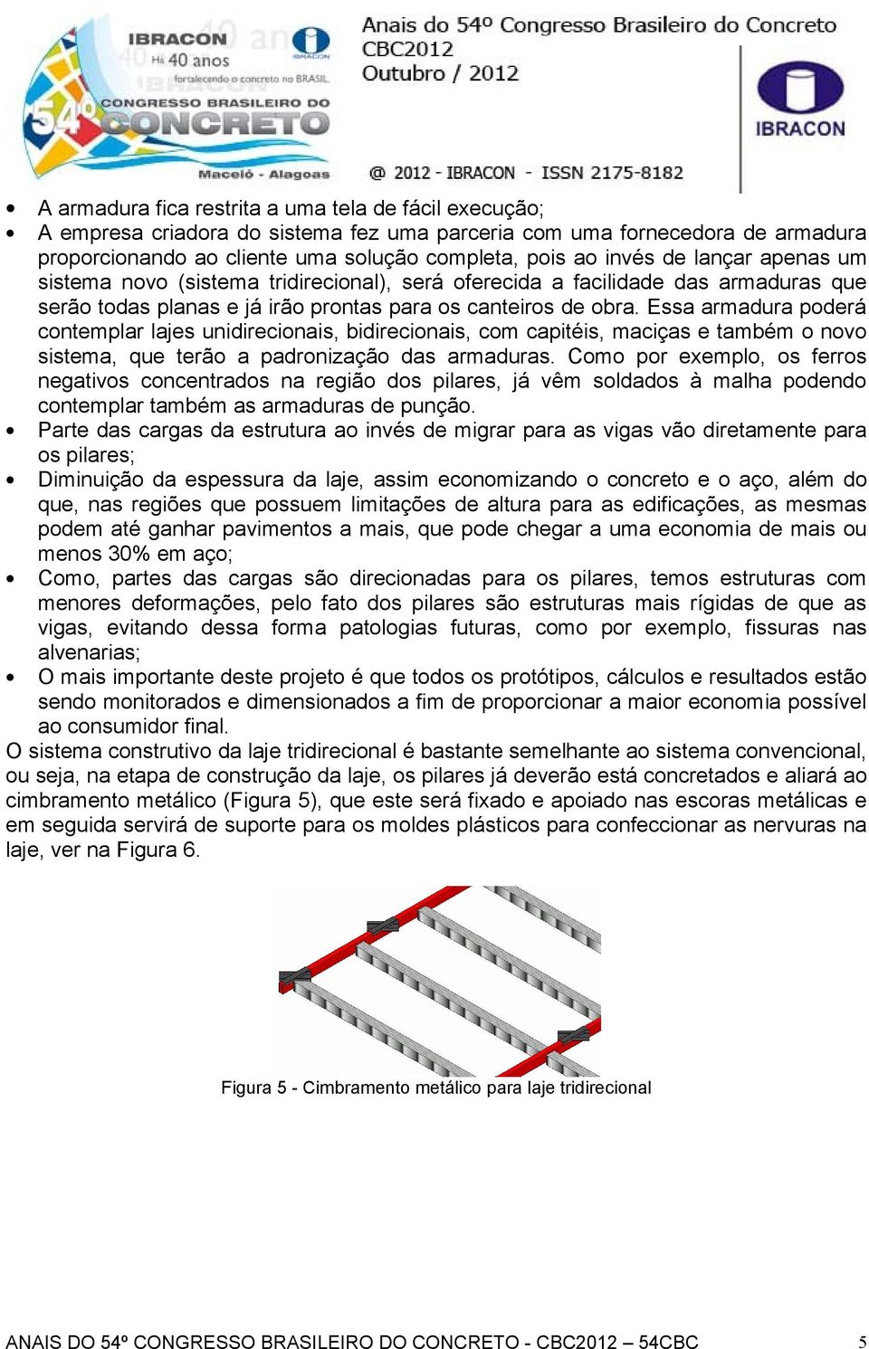 Essa armadura poderá contemplar lajes unidirecionais, bidirecionais, com capitéis, maciças e também o novo sistema, que terão a padronização das armaduras.