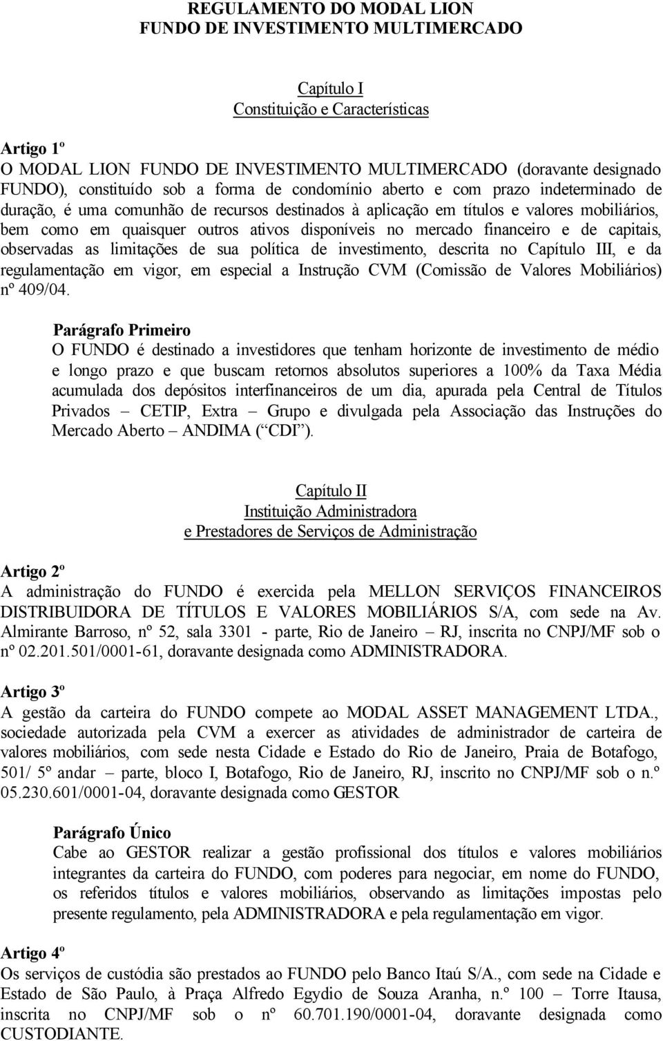 ativos disponíveis no mercado financeiro e de capitais, observadas as limitações de sua política de investimento, descrita no Capítulo III, e da regulamentação em vigor, em especial a Instrução CVM