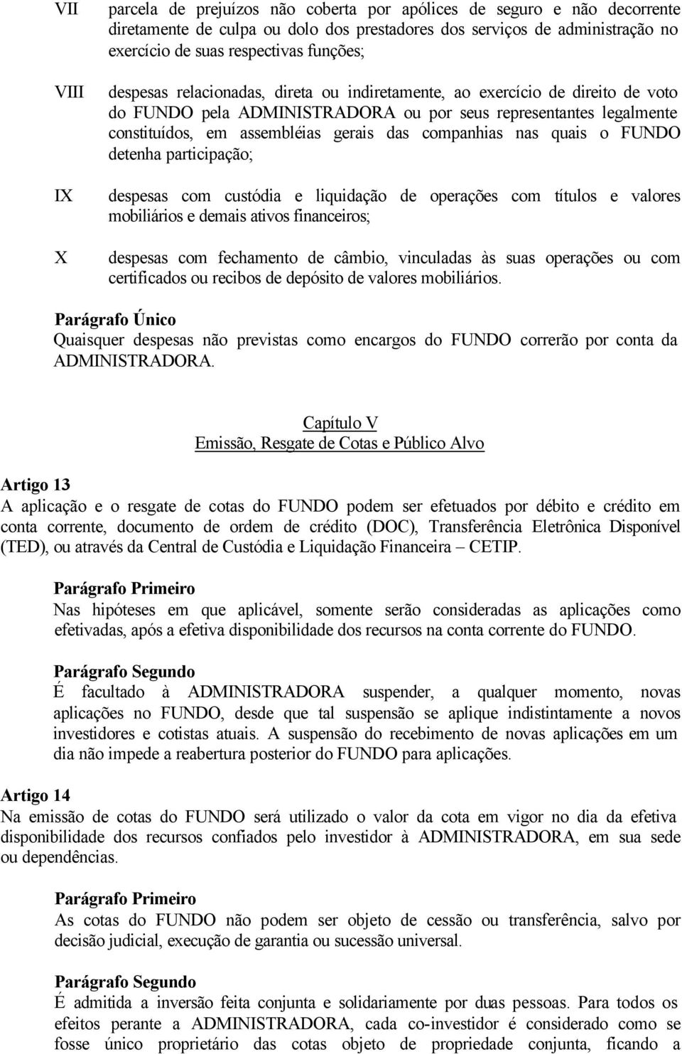 companhias nas quais o FUNDO detenha participação; despesas com custódia e liquidação de operações com títulos e valores mobiliários e demais ativos financeiros; despesas com fechamento de câmbio,