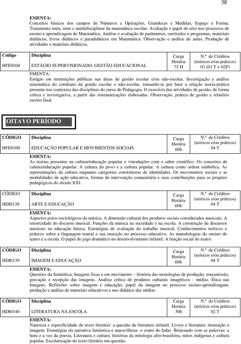 Análise e avaliação de parâmetros, currículos e programas, materiais didáticos, livros didáticos e paradidáticos em Matemática. Observação e análise de aulas.